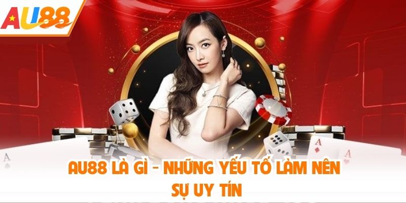AU88 là gì - Những yếu tố làm nên sự uy tín