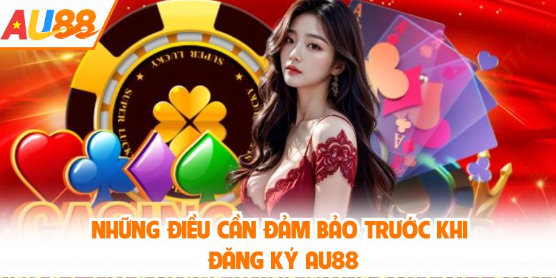 Những điều cần đảm bảo trước khi đăng ký AU88