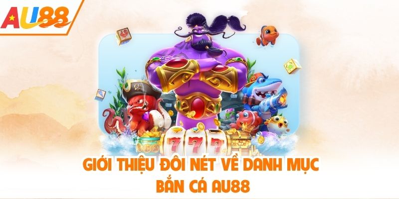 Giới thiệu đôi nét về danh mục bắn cá AU88